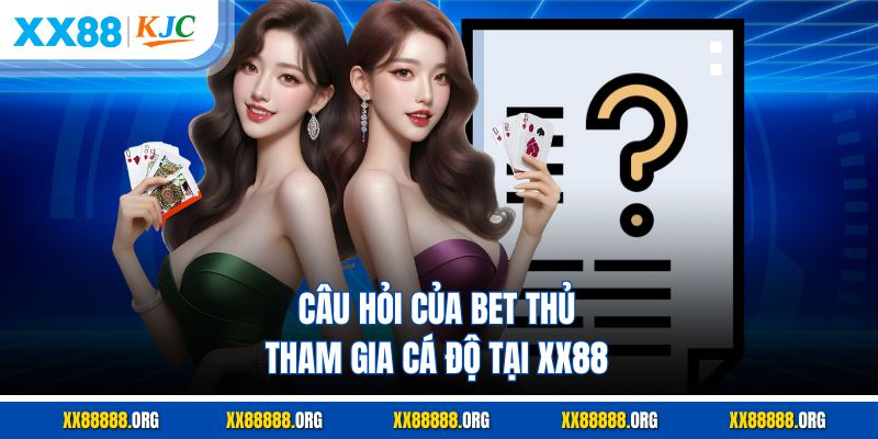 Câu hỏi của bet thủ tham gia cá độ tại XX88