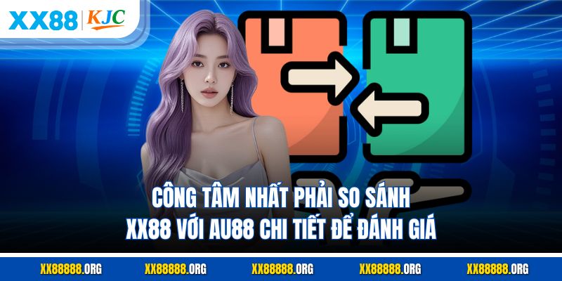 Công tâm nhất phải so sánh XX88 Với AU88 chi tiết để đánh giá