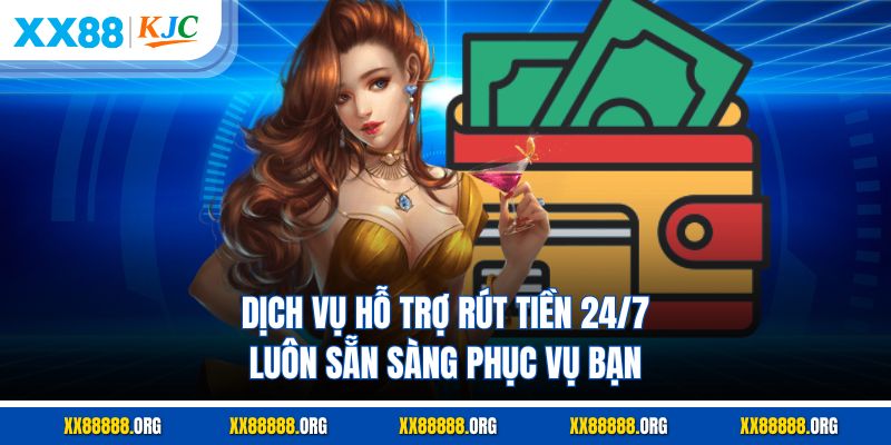 Dịch vụ hỗ trợ rút tiền 24/7 luôn sẵn sàng phục vụ bạn