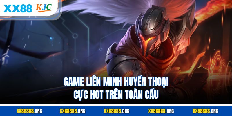 Game Liên Minh Huyền Thoại cực hot trên toàn cầu