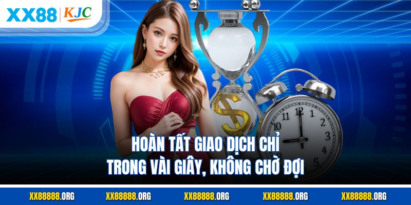 Hoàn tất giao dịch chỉ trong vài giây, không chờ đợi