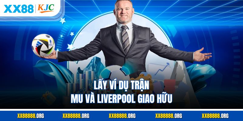 Lấy ví dụ trận MU và Liverpool giao hữu