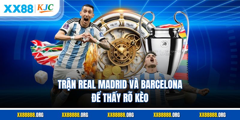 Trận Real Madrid và Barcelona để thấy rõ kèo