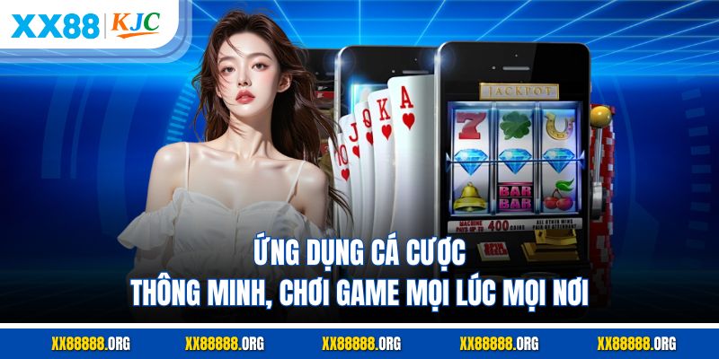 Ứng dụng cá cược thông minh, chơi game mọi lúc mọi nơi